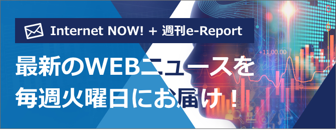 Internet NOW! + 週刊e-Report 最新のWEBニュースを毎週火曜日にお届け！
