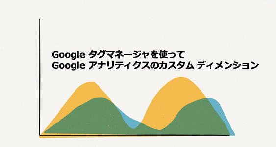 Google タグマネージャを使ってGoogle アナリティクスのカスタム ディメンションをセットする方法